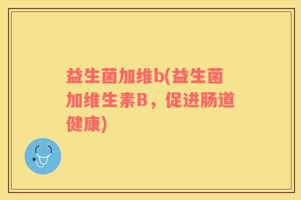 益生菌加维b(益生菌加维生素B，促进肠道健康)
