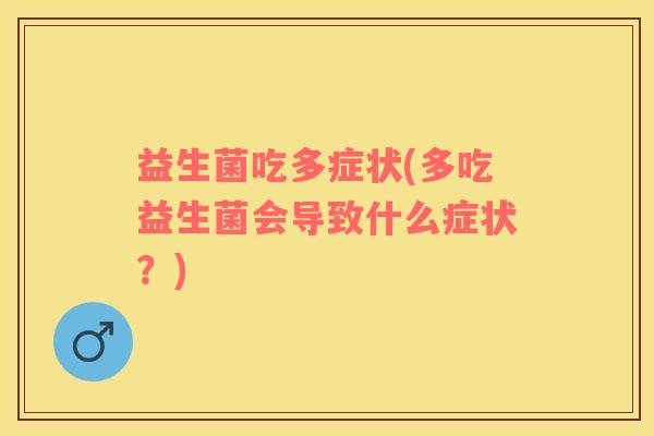 益生菌吃多症状(多吃益生菌会导致什么症状？)