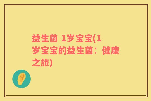 益生菌 1岁宝宝(1岁宝宝的益生菌：健康之旅)