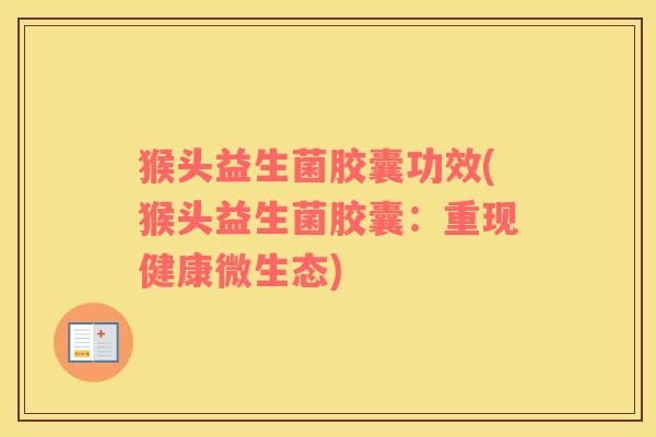 猴头益生菌胶囊功效(猴头益生菌胶囊：重现健康微生态)