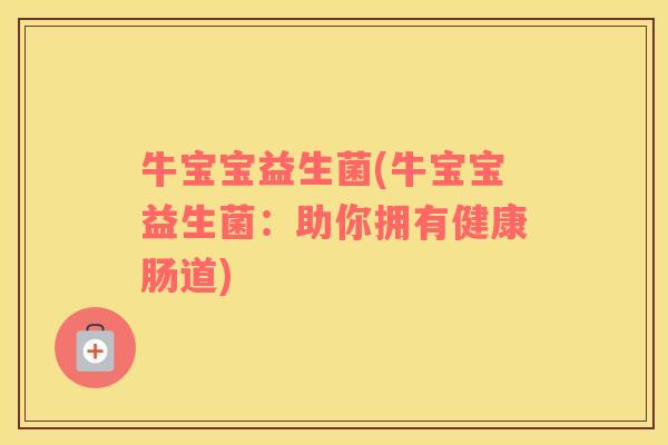牛宝宝益生菌(牛宝宝益生菌：助你拥有健康肠道)