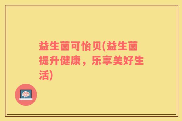 益生菌可怡贝(益生菌提升健康，乐享美好生活)