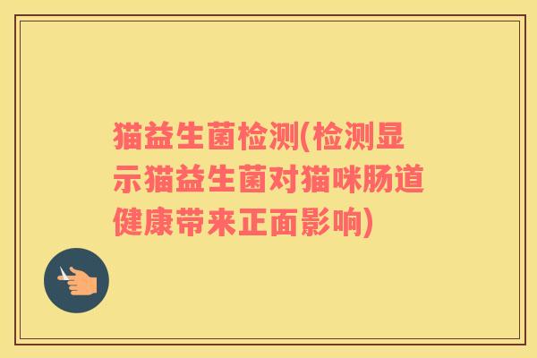 猫益生菌检测(检测显示猫益生菌对猫咪肠道健康带来正面影响)