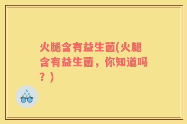 火腿含有益生菌(火腿含有益生菌，你知道吗？)