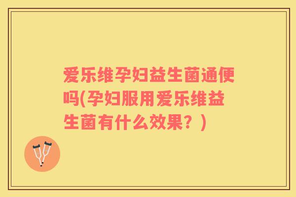 爱乐维孕妇益生菌通便吗(孕妇服用爱乐维益生菌有什么效果？)