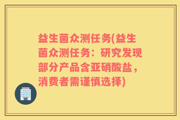 益生菌众测任务(益生菌众测任务：研究发现部分产品含亚硝酸盐，消费者需谨慎选择)