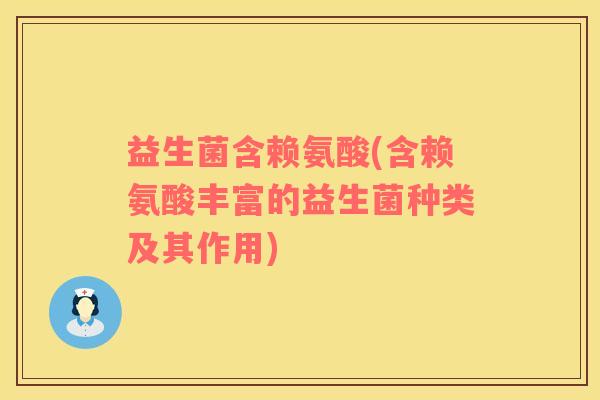 益生菌含赖氨酸(含赖氨酸丰富的益生菌种类及其作用)