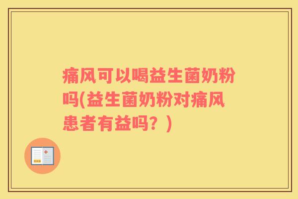 痛风可以喝益生菌奶粉吗(益生菌奶粉对痛风患者有益吗？)