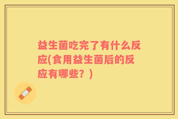 益生菌吃完了有什么反应(食用益生菌后的反应有哪些？)