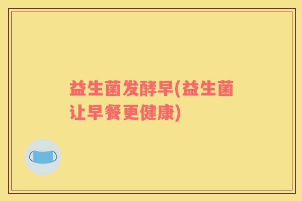 益生菌发酵早(益生菌让早餐更健康)