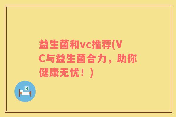 益生菌和vc推荐(VC与益生菌合力，助你健康无忧！)