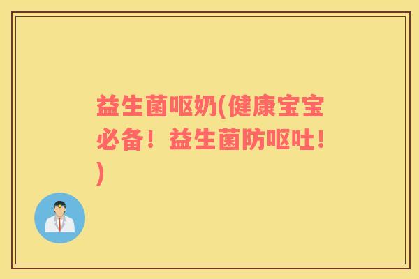 益生菌呕奶(健康宝宝必备！益生菌防呕吐！)