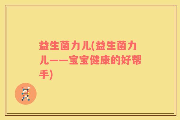 益生菌力儿(益生菌力儿——宝宝健康的好帮手)