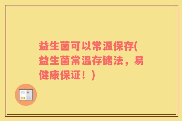 益生菌可以常温保存(益生菌常温存储法，易健康保证！)