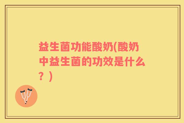 益生菌功能酸奶(酸奶中益生菌的功效是什么？)