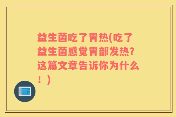 益生菌吃了胃热(吃了益生菌感觉胃部发热？这篇文章告诉你为什么！)