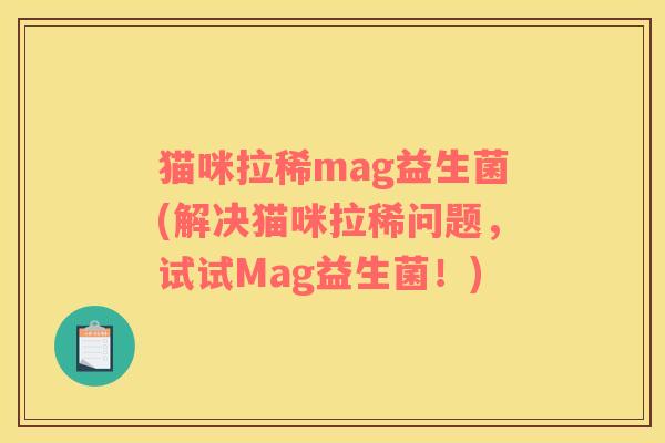 猫咪拉稀mag益生菌(解决猫咪拉稀问题，试试Mag益生菌！)