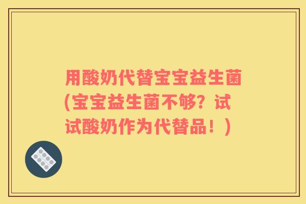 用酸奶代替宝宝益生菌(宝宝益生菌不够？试试酸奶作为代替品！)