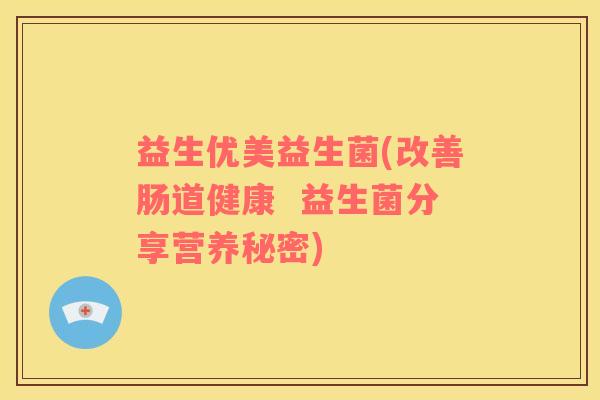 益生优美益生菌(改善肠道健康  益生菌分享营养秘密)