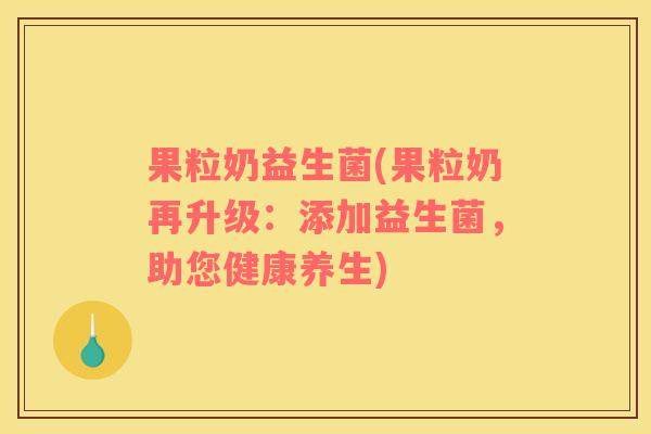 果粒奶益生菌(果粒奶再升级：添加益生菌，助您健康养生)