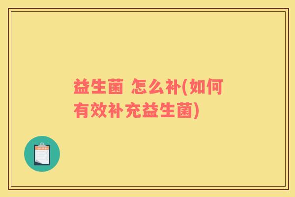 益生菌 怎么补(如何有效补充益生菌)