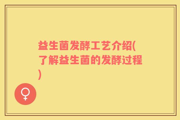 益生菌发酵工艺介绍(了解益生菌的发酵过程)
