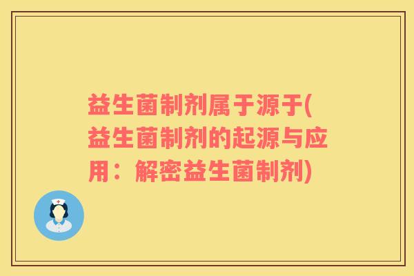 益生菌制剂属于源于(益生菌制剂的起源与应用：解密益生菌制剂)