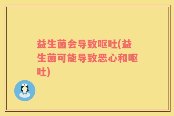 益生菌会导致呕吐(益生菌可能导致恶心和呕吐)