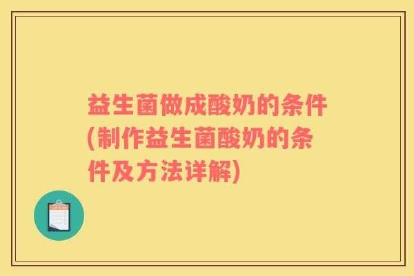 益生菌做成酸奶的条件(制作益生菌酸奶的条件及方法详解)