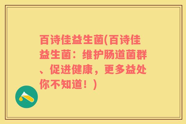 百诗佳益生菌(百诗佳益生菌：维护肠道菌群、促进健康，更多益处你不知道！)