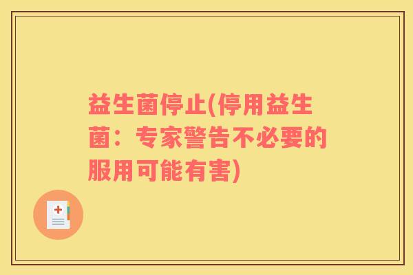 益生菌停止(停用益生菌：专家警告不必要的服用可能有害)
