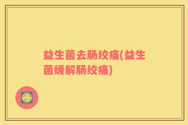 益生菌去肠绞痛(益生菌缓解肠绞痛)