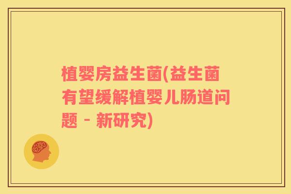 植婴房益生菌(益生菌有望缓解植婴儿肠道问题 - 新研究)