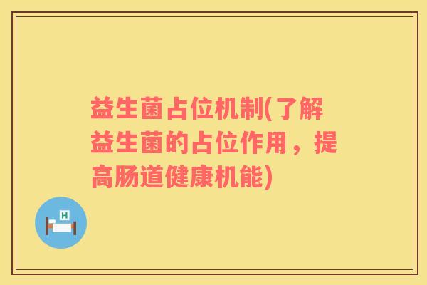 益生菌占位机制(了解益生菌的占位作用，提高肠道健康机能)