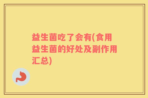 益生菌吃了会有(食用益生菌的好处及副作用汇总)