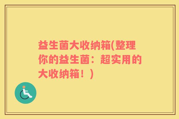 益生菌大收纳箱(整理你的益生菌：超实用的大收纳箱！)