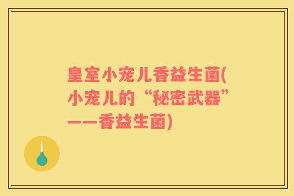 皇室小宠儿香益生菌(小宠儿的“秘密武器”——香益生菌)