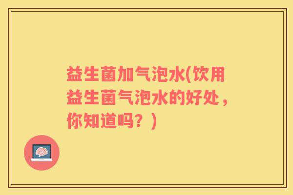 益生菌加气泡水(饮用益生菌气泡水的好处，你知道吗？)