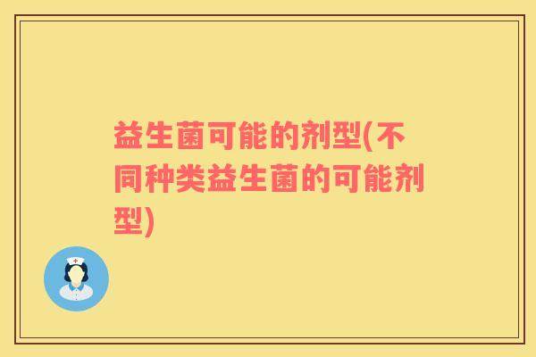 益生菌可能的剂型(不同种类益生菌的可能剂型)