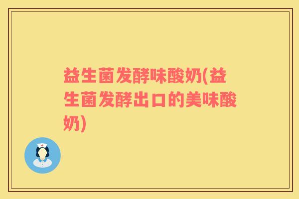 益生菌发酵味酸奶(益生菌发酵出口的美味酸奶)