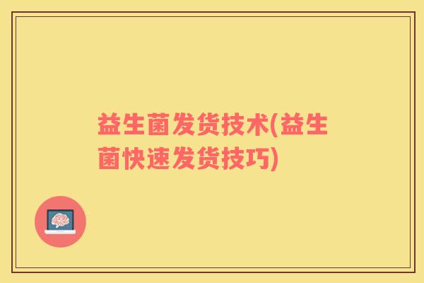 益生菌发货技术(益生菌快速发货技巧)