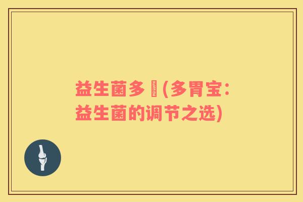 益生菌多胿(多胃宝：益生菌的调节之选)