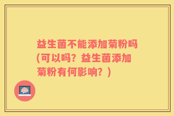 益生菌不能添加菊粉吗(可以吗？益生菌添加菊粉有何影响？)