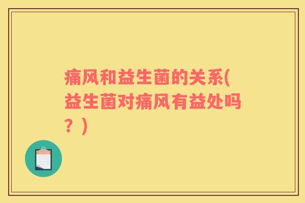 痛风和益生菌的关系(益生菌对痛风有益处吗？)