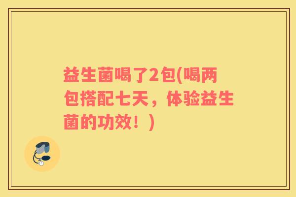 益生菌喝了2包(喝两包搭配七天，体验益生菌的功效！)