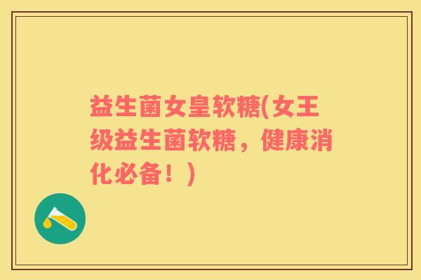 益生菌女皇软糖(女王级益生菌软糖，健康消化必备！)