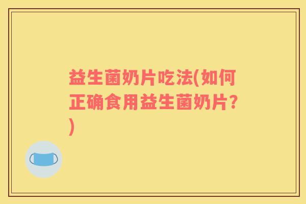 益生菌奶片吃法(如何正确食用益生菌奶片？)