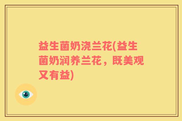 益生菌奶浇兰花(益生菌奶润养兰花，既美观又有益)