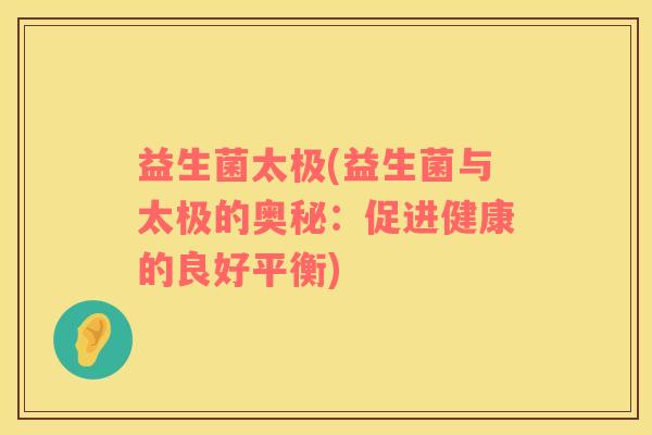 益生菌太极(益生菌与太极的奥秘：促进健康的良好平衡)