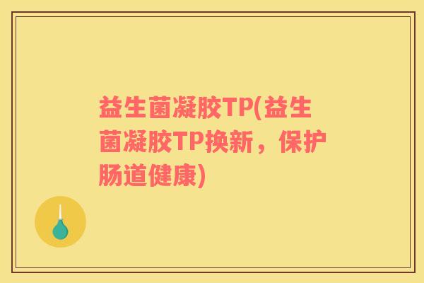 益生菌凝胶TP(益生菌凝胶TP换新，保护肠道健康)